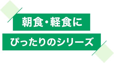 朝食・軽食にぴったりのシリーズ